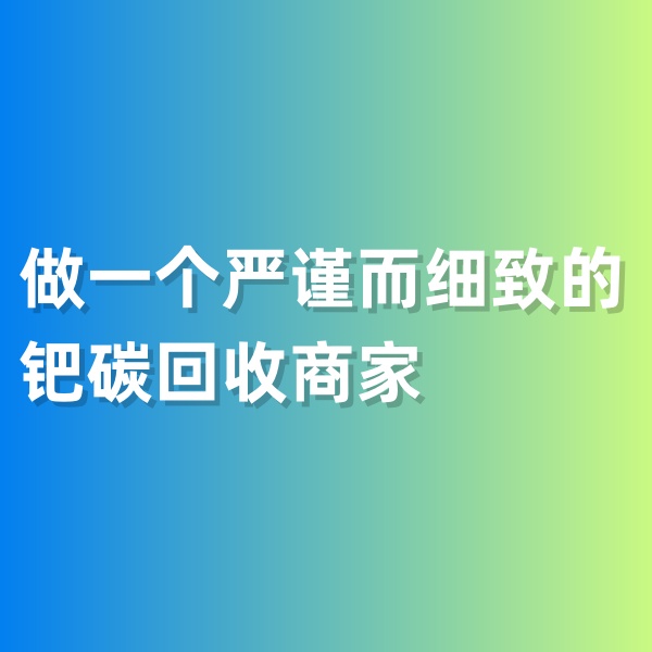 鈀碳回收，做一個嚴謹而細致的鈀碳回收商家