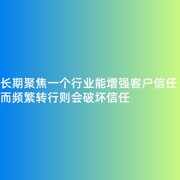 鈀碳回收, 長期聚焦一個行業(yè)能增強客戶信任，而頻繁轉(zhuǎn)行則會破壞信任